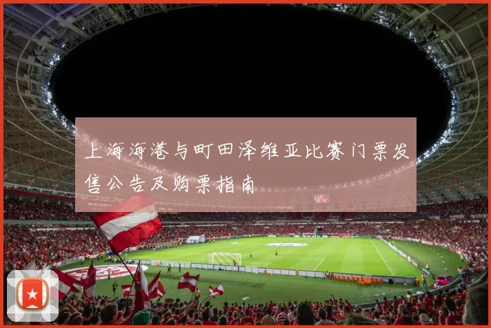 上海海港与町田泽维亚比赛门票发售公告及购票指南