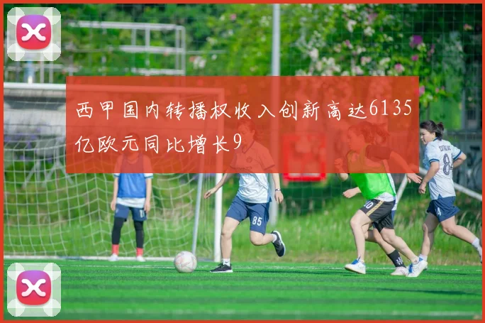 西甲国内转播权收入创新高达6135亿欧元同比增长9