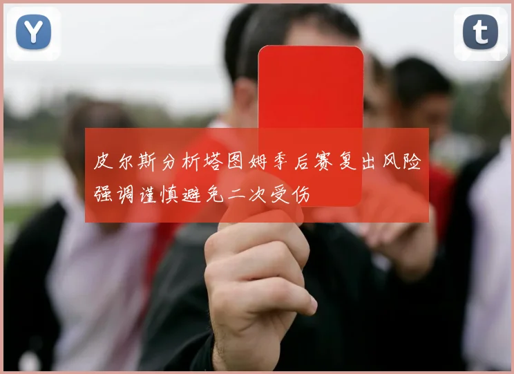 皮尔斯分析塔图姆季后赛复出风险强调谨慎避免二次受伤